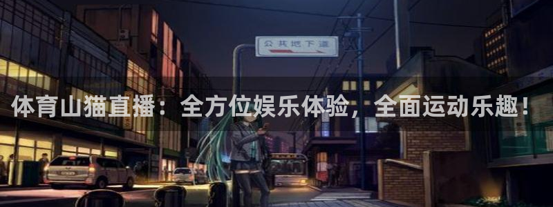 西瓜看球在线观看：体育山猫直播：全方位娱乐体验，全面运动乐趣！